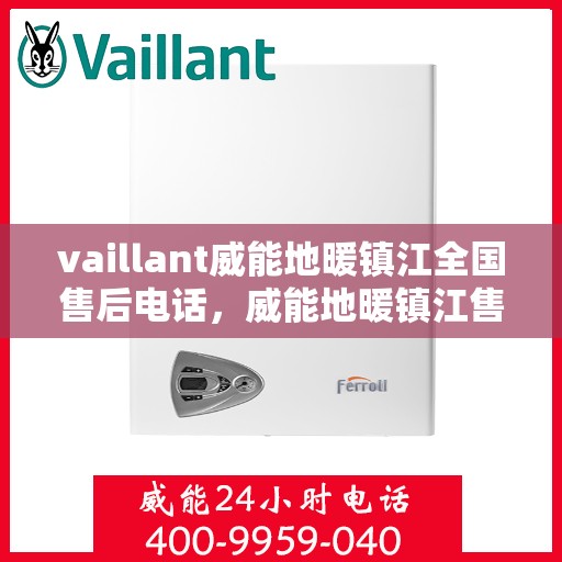 vaillant威能地暖镇江全国售后电话，威能地暖镇江售后服务热线及全国售后电话全解析