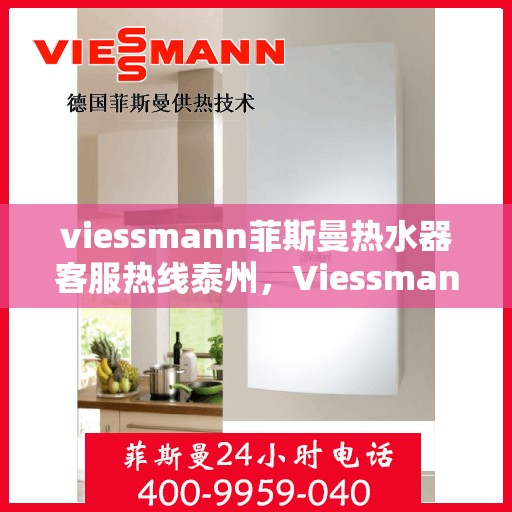 viessmann菲斯曼热水器客服热线泰州，Viessmann菲斯曼热水器泰州客服热线，专业解答，温暖您的生活