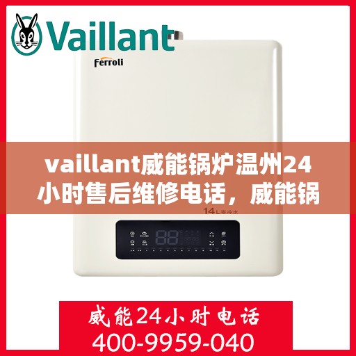 vaillant威能锅炉温州24小时售后维修电话，威能锅炉温州售后维修热线，全天候服务保障，专业快速响应您的需求！