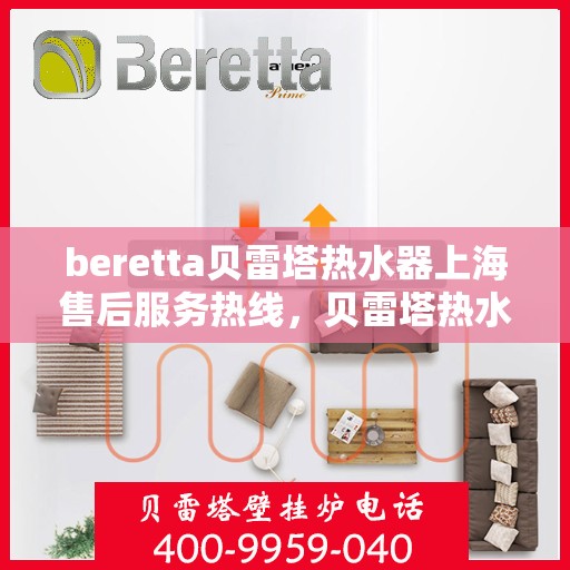 beretta贝雷塔热水器上海售后服务热线，贝雷塔热水器上海售后热线，专业服务，贴心保障