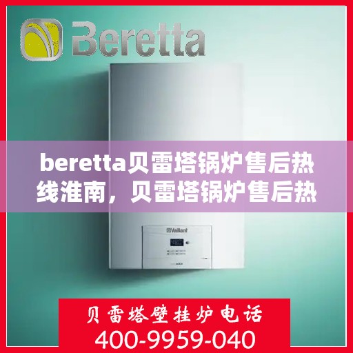 beretta贝雷塔锅炉售后热线淮南，贝雷塔锅炉售后热线在淮南，专业维修服务与解决方案提供商