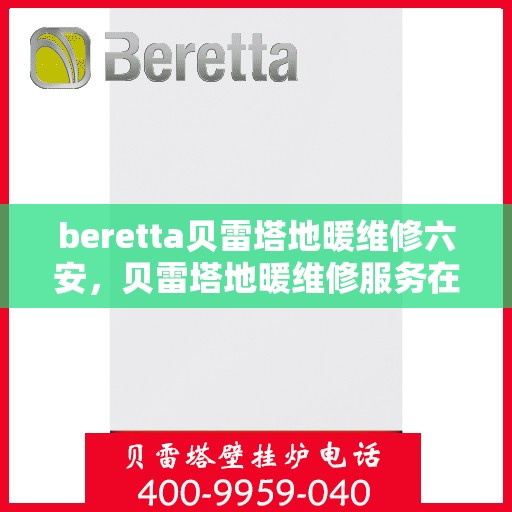 beretta贝雷塔地暖维修六安，贝雷塔地暖维修服务在六安，专业解决Beretta地暖问题
