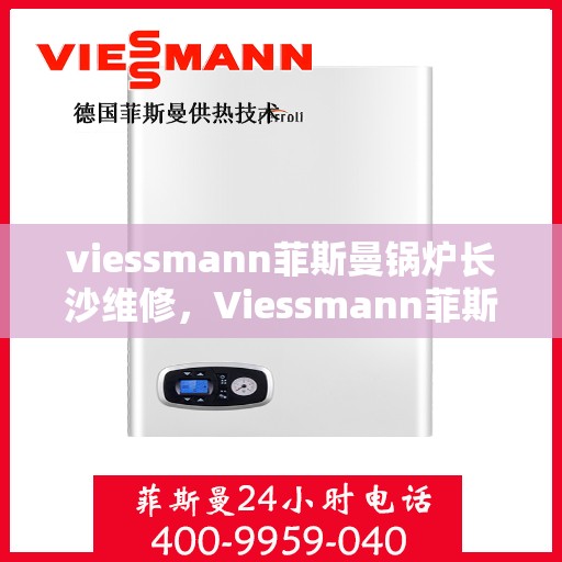 viessmann菲斯曼锅炉长沙维修，Viessmann菲斯曼锅炉长沙专业维修服务指南