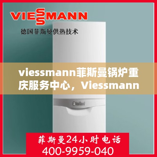 viessmann菲斯曼锅炉重庆服务中心，Viessmann菲斯曼锅炉重庆服务中心，专业维修与优质服务