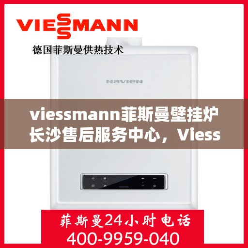 viessmann菲斯曼壁挂炉长沙售后服务中心，Viessmann菲斯曼壁挂炉长沙专业售后服务中心，专注服务，温暖您的家