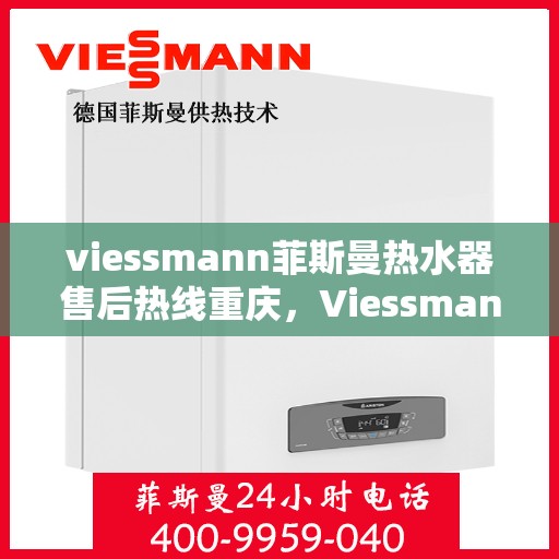 viessmann菲斯曼热水器售后热线重庆，Viessmann菲斯曼热水器重庆售后热线及服务一览