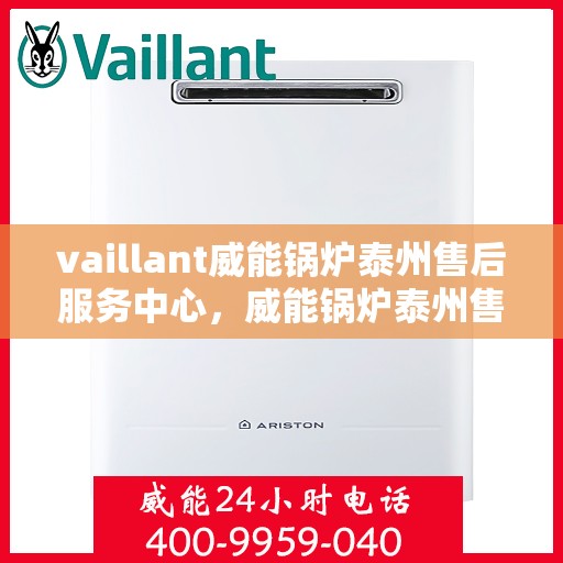 vaillant威能锅炉泰州售后服务中心，威能锅炉泰州售后服务中心，专业维修与服务的信赖之选