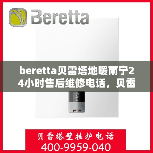 beretta贝雷塔地暖南宁24小时售后维修电话，贝雷塔地暖南宁全天候售后维修服务热线