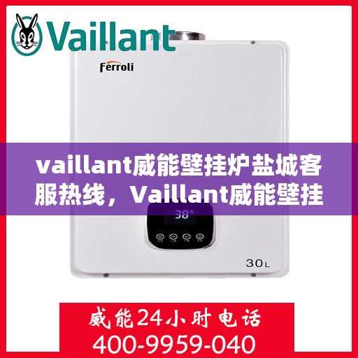 vaillant威能壁挂炉盐城客服热线，Vaillant威能壁挂炉盐城客服热线，专业解答，贴心服务