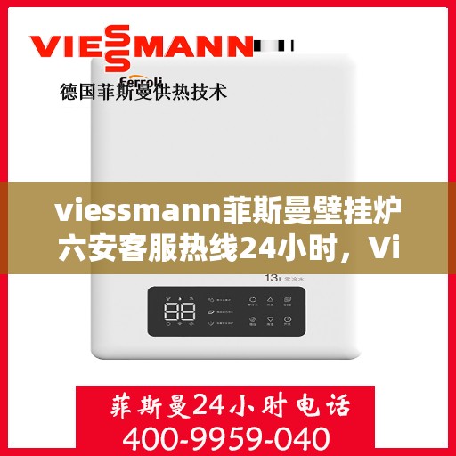 viessmann菲斯曼壁挂炉六安客服热线24小时，Viessmann菲斯曼壁挂炉六安全天候客服热线，温暖守护您的生活