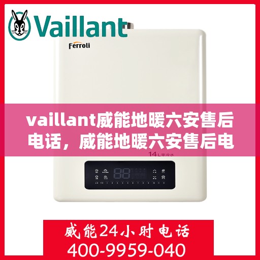 vaillant威能地暖六安售后电话，威能地暖六安售后电话及维修服务指南