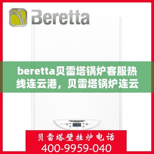 beretta贝雷塔锅炉客服热线连云港，贝雷塔锅炉连云港客服热线，专业解答您的热力需求