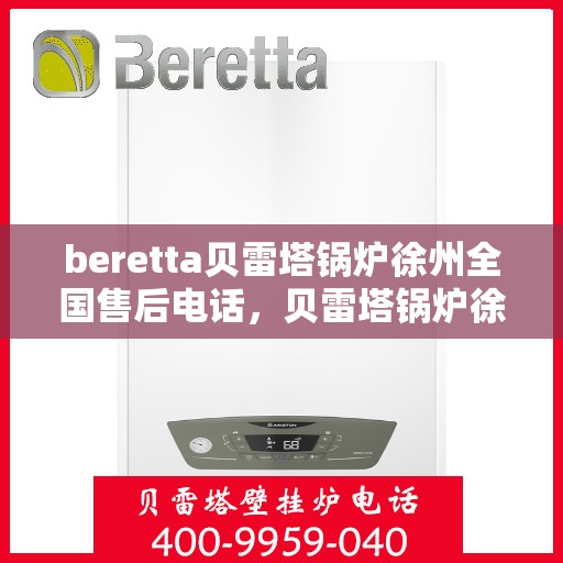 beretta贝雷塔锅炉徐州全国售后电话，贝雷塔锅炉徐州全国售后热线及维修服务指南