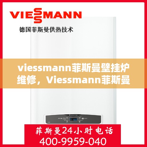 viessmann菲斯曼壁挂炉维修，Viessmann菲斯曼壁挂炉故障解析与快速维修指南
