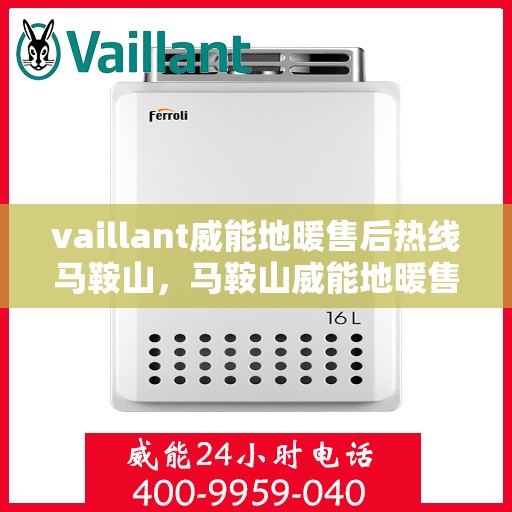vaillant威能地暖售后热线马鞍山，马鞍山威能地暖售后服务热线，专业解决您的温暖问题