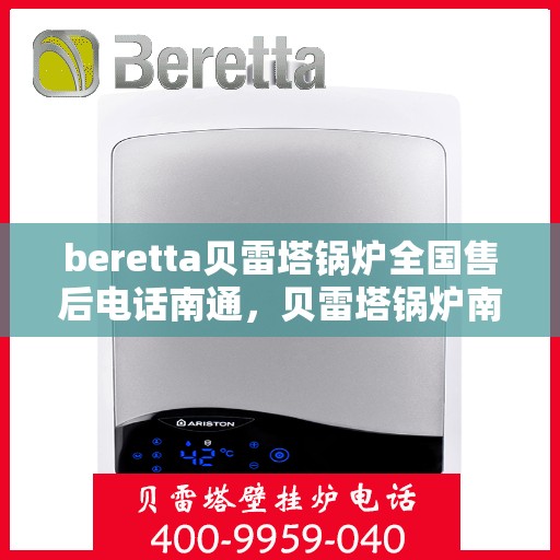 beretta贝雷塔锅炉全国售后电话南通，贝雷塔锅炉南通售后热线及维修服务全攻略