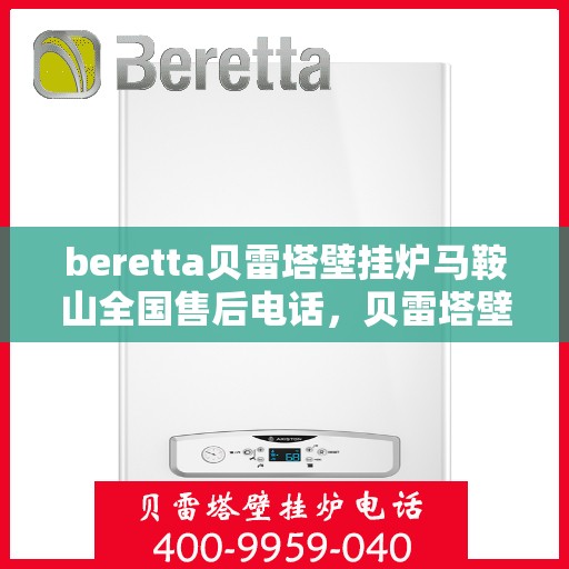 beretta贝雷塔壁挂炉马鞍山全国售后电话，贝雷塔壁挂炉马鞍山售后热线，专业维修与一站式服务
