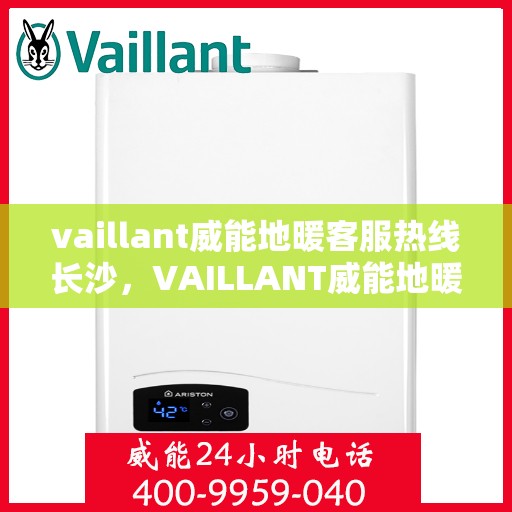 vaillant威能地暖客服热线长沙，VAILLANT威能地暖长沙客服热线详解