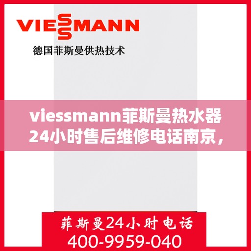 viessmann菲斯曼热水器24小时售后维修电话南京，南京Viessmann菲斯曼热水器全天候售后维修服务热线