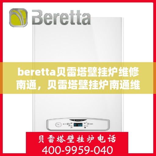 beretta贝雷塔壁挂炉维修南通，贝雷塔壁挂炉南通维修指南