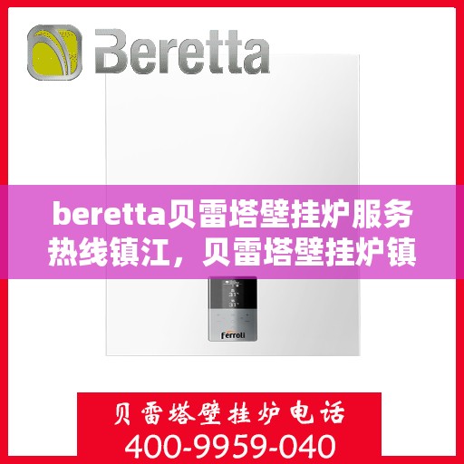 beretta贝雷塔壁挂炉服务热线镇江，贝雷塔壁挂炉镇江服务热线，专业维修与暖心支持