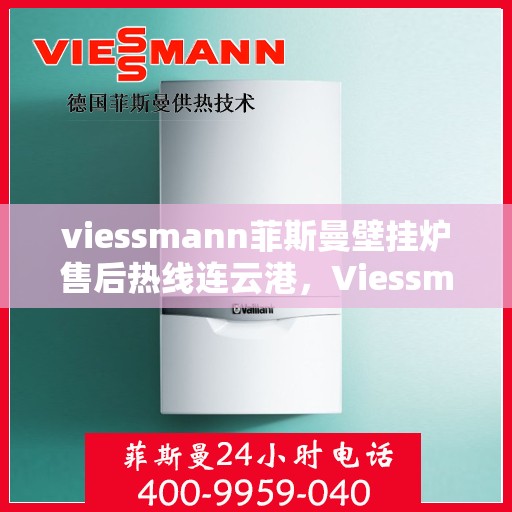 viessmann菲斯曼壁挂炉售后热线连云港，Viessmann菲斯曼壁挂炉连云港售后热线及维修服务全攻略