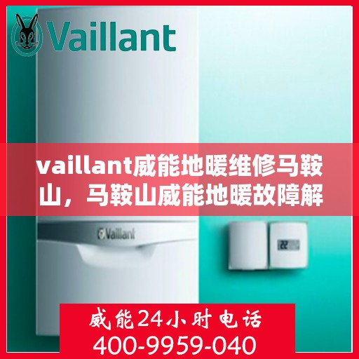 vaillant威能地暖维修马鞍山，马鞍山威能地暖故障解析与快速维修指南