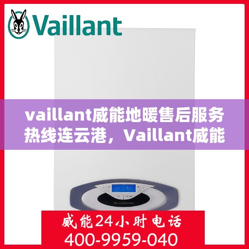vaillant威能地暖售后服务热线连云港，Vaillant威能地暖连云港售后服务热线全解析