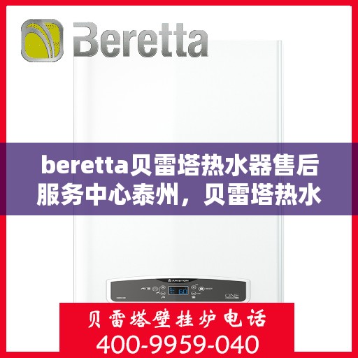 beretta贝雷塔热水器售后服务中心泰州，贝雷塔热水器泰州售后服务中心，专业维修与优质服务