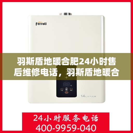 羽斯盾地暖合肥24小时售后维修电话，羽斯盾地暖合肥全天候售后维修服务热线