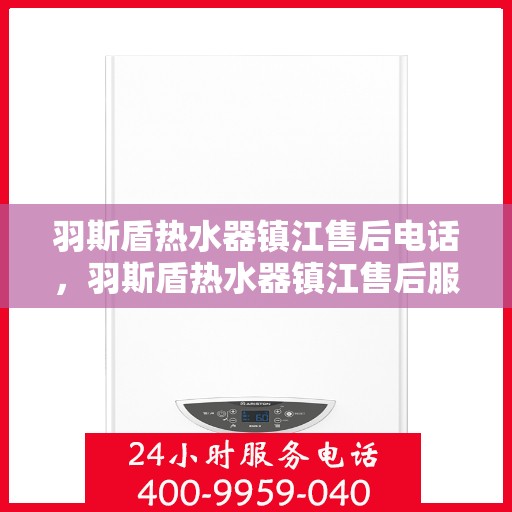 羽斯盾热水器镇江售后电话，羽斯盾热水器镇江售后服务中心联系电话