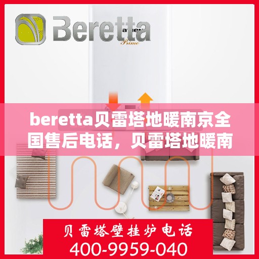 beretta贝雷塔地暖南京全国售后电话，贝雷塔地暖南京售后热线，一站式全国售后服务电话详解