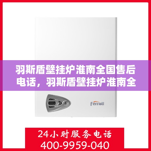 羽斯盾壁挂炉淮南全国售后电话，羽斯盾壁挂炉淮南全国售后热线及维修服务保障团队