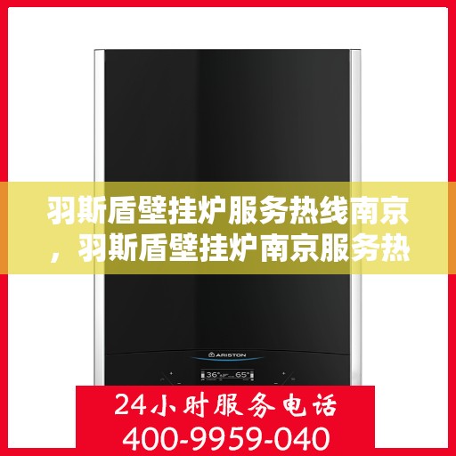 羽斯盾壁挂炉服务热线南京，羽斯盾壁挂炉南京服务热线专业维修支持团队为您解答
