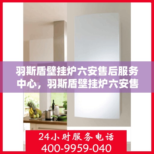 羽斯盾壁挂炉六安售后服务中心，羽斯盾壁挂炉六安售后服务中心，专业维修，贴心服务