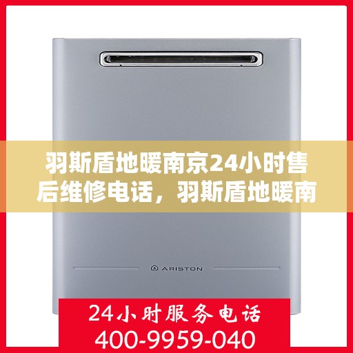 羽斯盾地暖南京24小时售后维修电话，羽斯盾地暖南京全天候售后维修服务热线