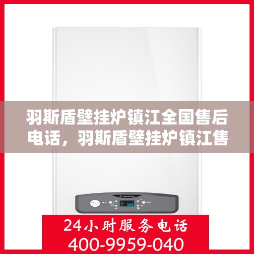 羽斯盾壁挂炉镇江全国售后电话，羽斯盾壁挂炉镇江售后热线，一站式全国售后维修服务电话公告