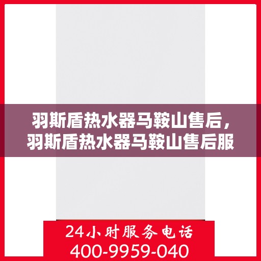 羽斯盾热水器马鞍山售后，羽斯盾热水器马鞍山售后服务支持中心