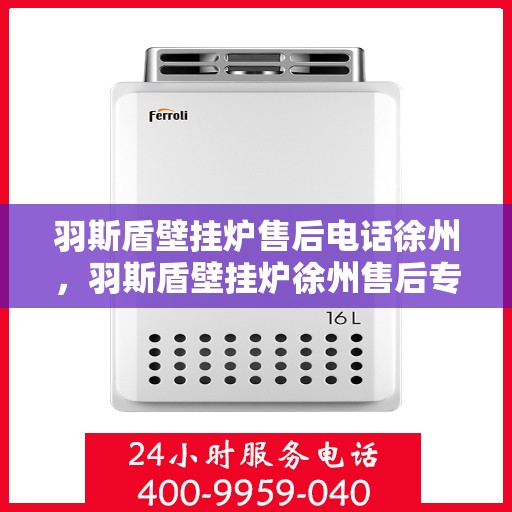 羽斯盾壁挂炉售后电话徐州，羽斯盾壁挂炉徐州售后专线支持服务电话