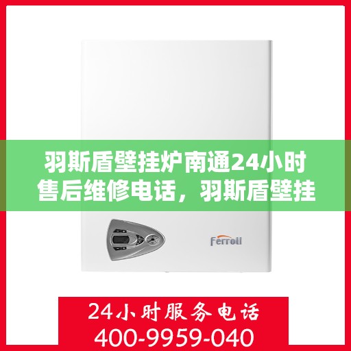 羽斯盾壁挂炉南通24小时售后维修电话，羽斯盾壁挂炉南通全天候售后维修服务热线