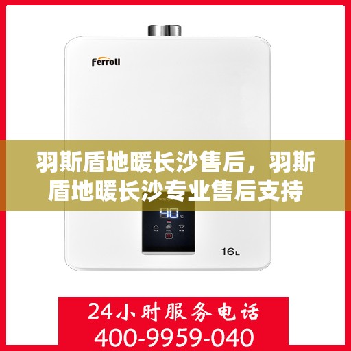 羽斯盾地暖长沙售后，羽斯盾地暖长沙专业售后支持