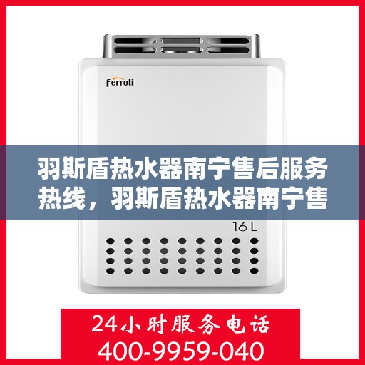 羽斯盾热水器南宁售后服务热线，羽斯盾热水器南宁售后热线服务，专业解决您的热水器问题