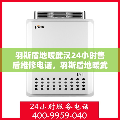 羽斯盾地暖武汉24小时售后维修电话，羽斯盾地暖武汉全天候售后维修服务热线