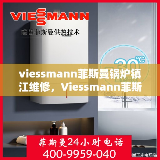 viessmann菲斯曼锅炉镇江维修，Viessmann菲斯曼锅炉镇江专业维修服务指南