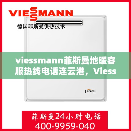 viessmann菲斯曼地暖客服热线电话连云港，Viessmann菲斯曼地暖连云港客服热线电话全攻略