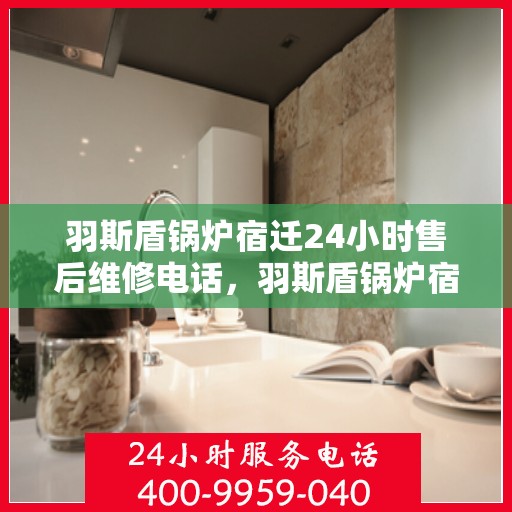 羽斯盾锅炉宿迁24小时售后维修电话，羽斯盾锅炉宿迁全天候售后维修服务热线