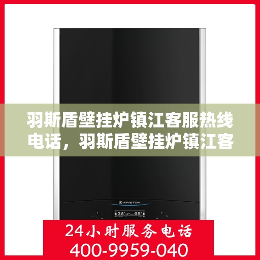 羽斯盾壁挂炉镇江客服热线电话，羽斯盾壁挂炉镇江客服热线电话号码公布