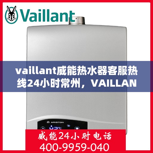 vaillant威能热水器客服热线24小时常州，VAILLANT威能热水器常州24小时客服热线全面服务