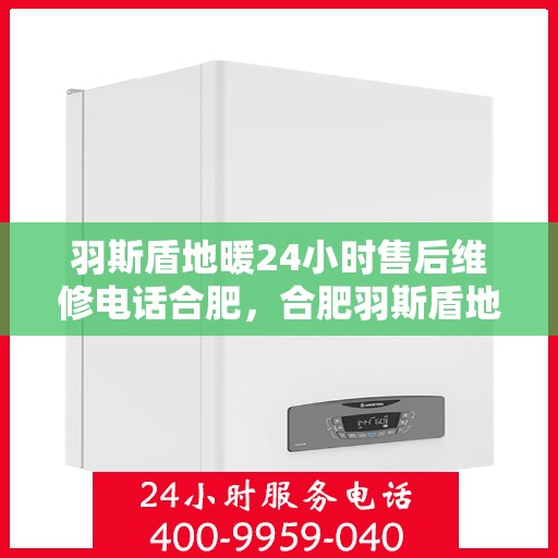 羽斯盾地暖24小时售后维修电话合肥，合肥羽斯盾地暖24小时专业售后维修服务电话