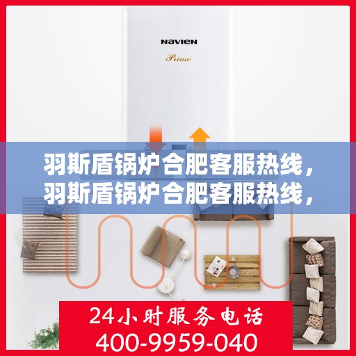 羽斯盾锅炉合肥客服热线，羽斯盾锅炉合肥客服热线，专业支持与贴心服务的起点